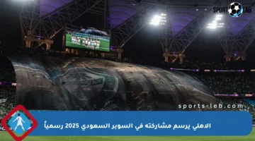 الأهلي يرسم مشاركته في السوبر السعودي 2025 رسمياً